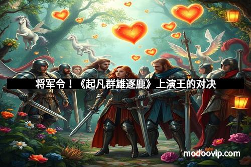 将军令！《起凡群雄逐鹿》上演王的对决