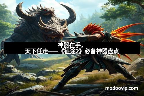 神器在手，天下任走——《征途2》必备神器盘点